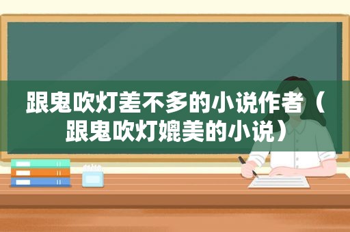 跟鬼吹灯差不多的小说作者（跟鬼吹灯媲美的小说）