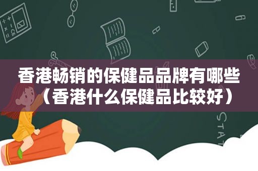 香港畅销的保健品品牌有哪些（香港什么保健品比较好）