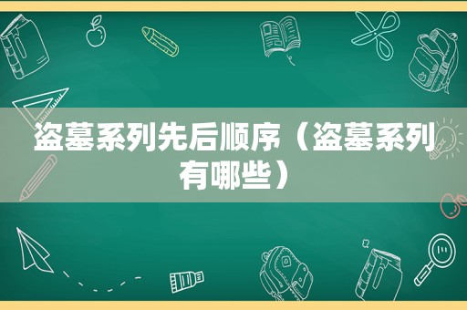 盗墓系列先后顺序（盗墓系列有哪些）