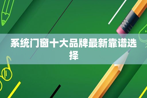 系统门窗十大品牌最新靠谱选择