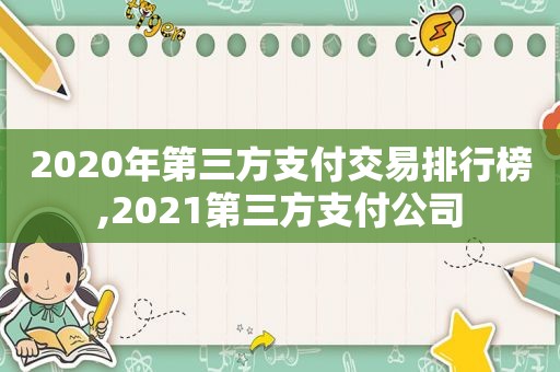 2020年第三方支付交易排行榜,2021第三方支付公司