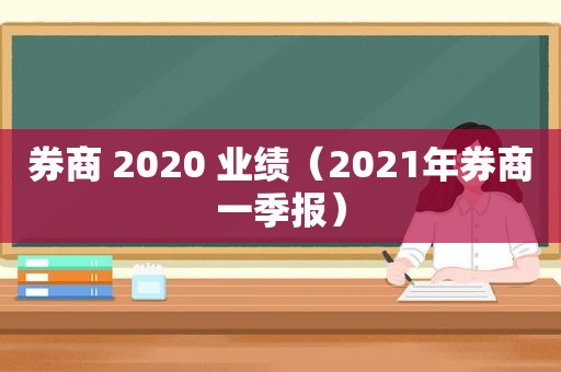 券商 2020 业绩（2021年券商一季报）