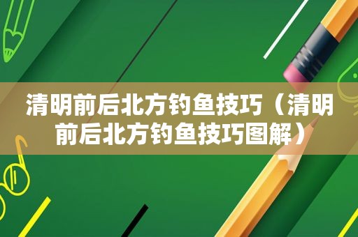 清明前后北方钓鱼技巧（清明前后北方钓鱼技巧图解）