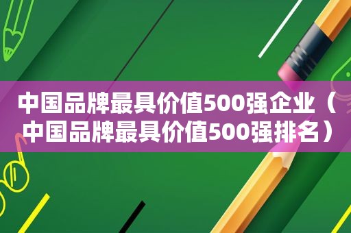 中国品牌最具价值500强企业（中国品牌最具价值500强排名）