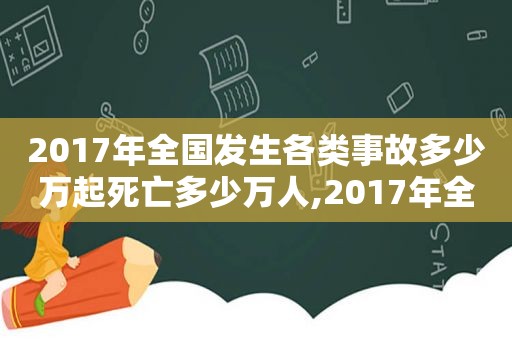 2017年全国发生各类事故多少万起死亡多少万人,2017年全国发生各类事故5.3万起死亡3.8万人  第1张