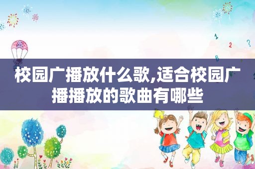 校园广播放什么歌,适合校园广播播放的歌曲有哪些