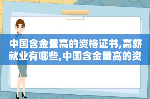 中国含金量高的资格证书,高薪就业有哪些,中国含金量高的资格证书,高薪就业是什么