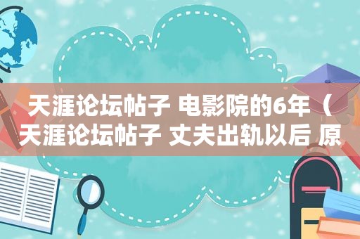 天涯论坛帖子 电影院的6年（天涯论坛帖子 丈夫出轨以后 原配冷静处理）  第1张