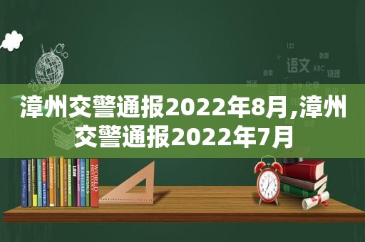 漳州交警通报2022年8月,漳州交警通报2022年7月