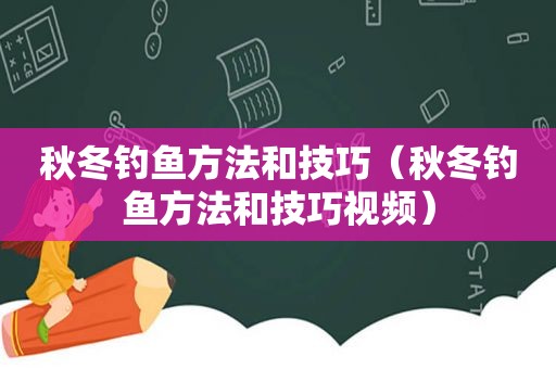 秋冬钓鱼方法和技巧（秋冬钓鱼方法和技巧视频）