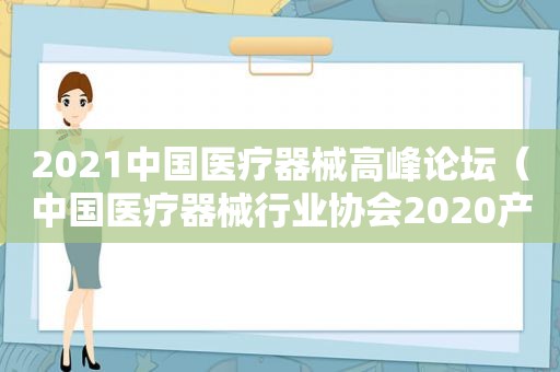 2021中国医疗器械高峰论坛（中国医疗器械行业协会2020产业年会）