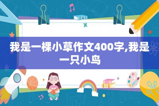 我是一棵小草作文400字,我是一只小鸟