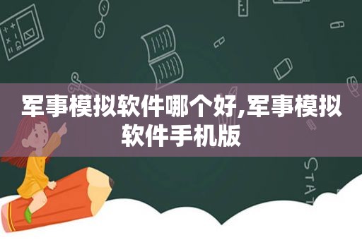 军事模拟软件哪个好,军事模拟软件手机版