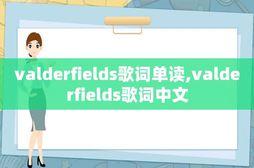 valderfields歌词单读,valderfields歌词中文