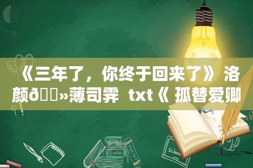 《三年了，你终于回来了》 洛颜🔻薄司霁  txt《 孤替爱卿解衣裳 》沈嘉宁🌿萧启元txt《爱了十年的男人亲手把她嫁与他人》  蓝星鸾🔻景晟衍 txt《傅总，夫人的心已经空了》 傅君献🔻姜冉冉 txt