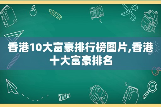 香港10大富豪排行榜图片,香港十大富豪排名