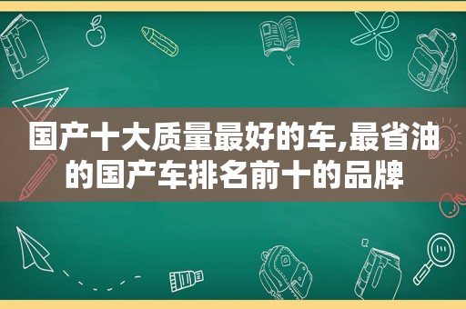 国产十大质量最好的车,最省油的国产车排名前十的品牌