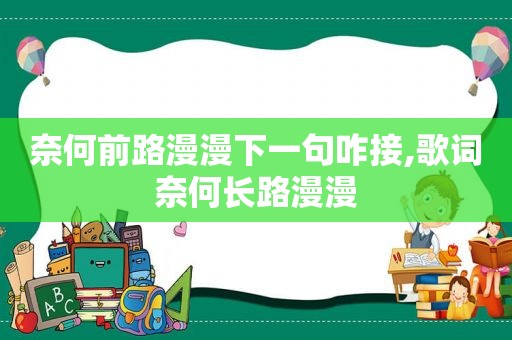 奈何前路漫漫下一句咋接,歌词奈何长路漫漫