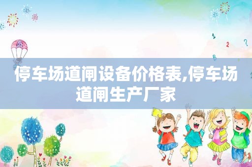 停车场道闸设备价格表,停车场道闸生产厂家