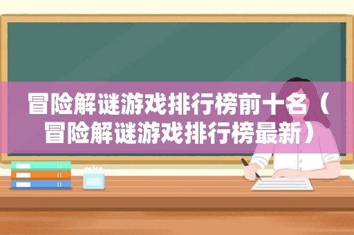 冒险解谜游戏排行榜前十名（冒险解谜游戏排行榜最新）