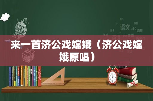 来一首济公戏嫦娥（济公戏嫦娥原唱）