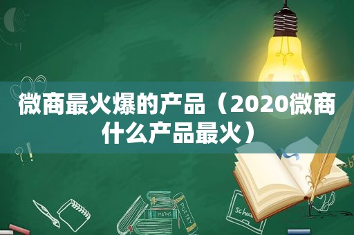 微商最火爆的产品（2020微商什么产品最火）