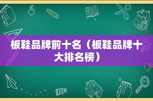 板鞋品牌前十名（板鞋品牌十大排名榜）