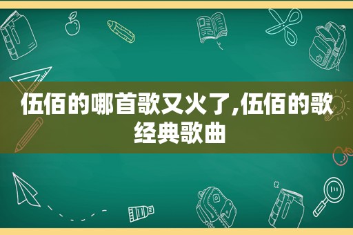 伍佰的哪首歌又火了,伍佰的歌 经典歌曲