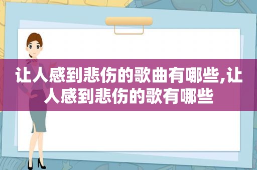 让人感到悲伤的歌曲有哪些,让人感到悲伤的歌有哪些