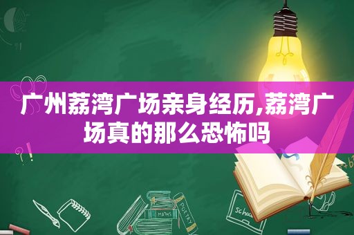 广州荔湾广场亲身经历,荔湾广场真的那么恐怖吗