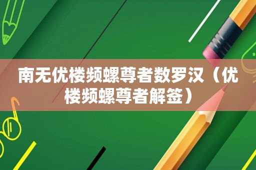 南无优楼频螺尊者数罗汉（优楼频螺尊者解签）