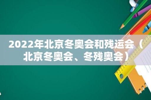 2022年北京冬奥会和残运会（北京冬奥会、冬残奥会）