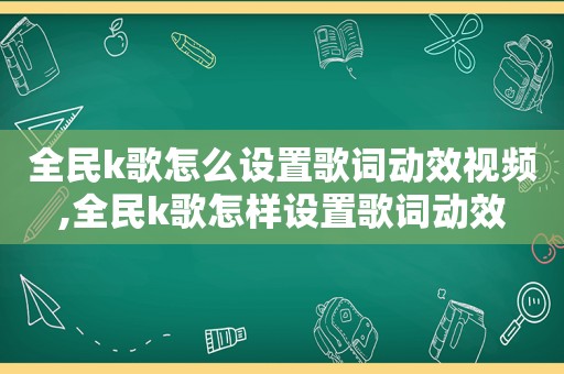 全民k歌怎么设置歌词动效视频,全民k歌怎样设置歌词动效