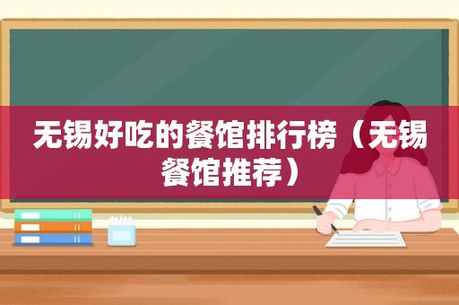 无锡好吃的餐馆排行榜（无锡餐馆推荐）