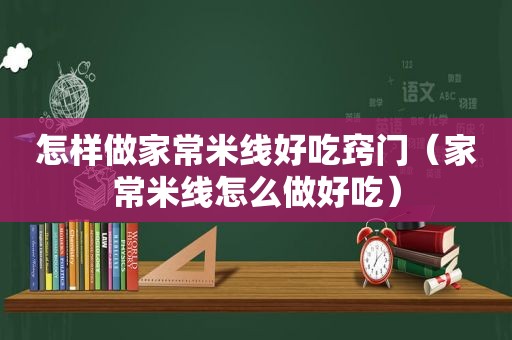 怎样做家常米线好吃窍门（家常米线怎么做好吃）