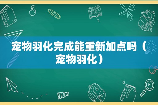 宠物羽化完成能重新加点吗（宠物羽化）