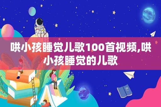 哄小孩睡觉儿歌100首视频,哄小孩睡觉的儿歌