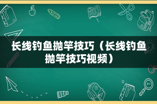 长线钓鱼抛竿技巧（长线钓鱼抛竿技巧视频）