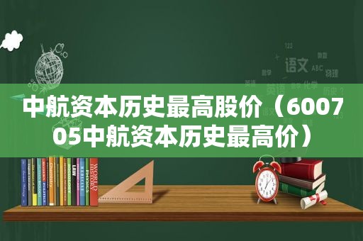 中航资本历史最高股价（600705中航资本历史最高价）