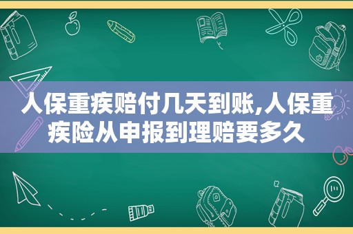 人保重疾赔付几天到账,人保重疾险从申报到理赔要多久