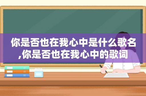 你是否也在我心中是什么歌名,你是否也在我心中的歌词