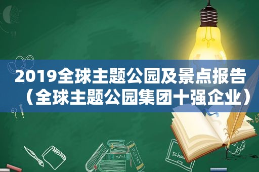 2019全球主题公园及景点报告（全球主题公园集团十强企业）