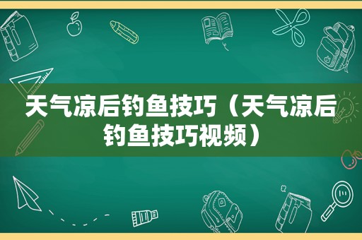 天气凉后钓鱼技巧（天气凉后钓鱼技巧视频）