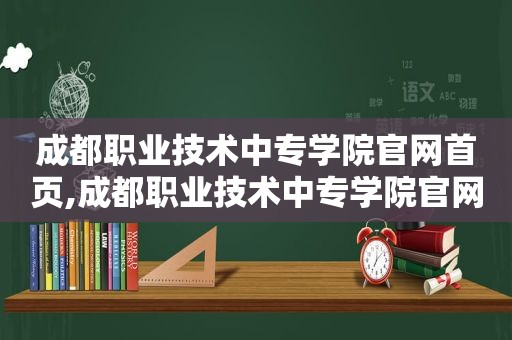 成都职业技术中专学院官网首页,成都职业技术中专学院官网招生