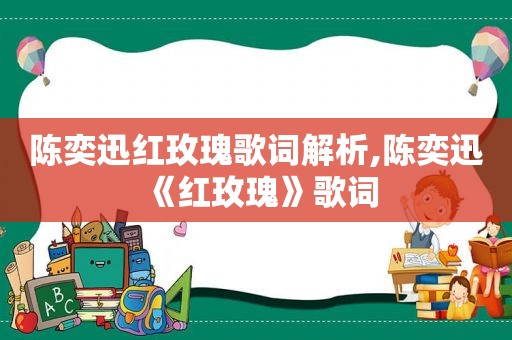 陈奕迅红玫瑰歌词解析,陈奕迅《红玫瑰》歌词