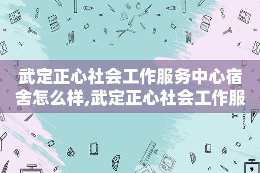 武定正心社会工作服务中心宿舍怎么样,武定正心社会工作服务中心宿舍楼