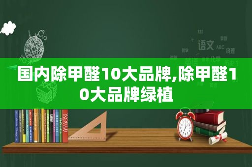 国内除甲醛10大品牌,除甲醛10大品牌绿植