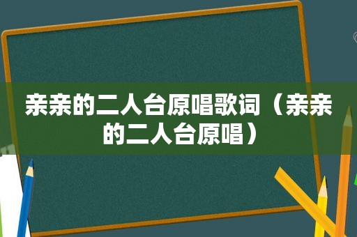 亲亲的二人台原唱歌词（亲亲的二人台原唱）