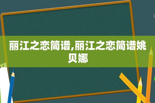 丽江之恋简谱,丽江之恋简谱姚贝娜