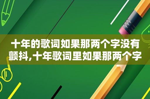 十年的歌词如果那两个字没有颤抖,十年歌词里如果那两个字是什么